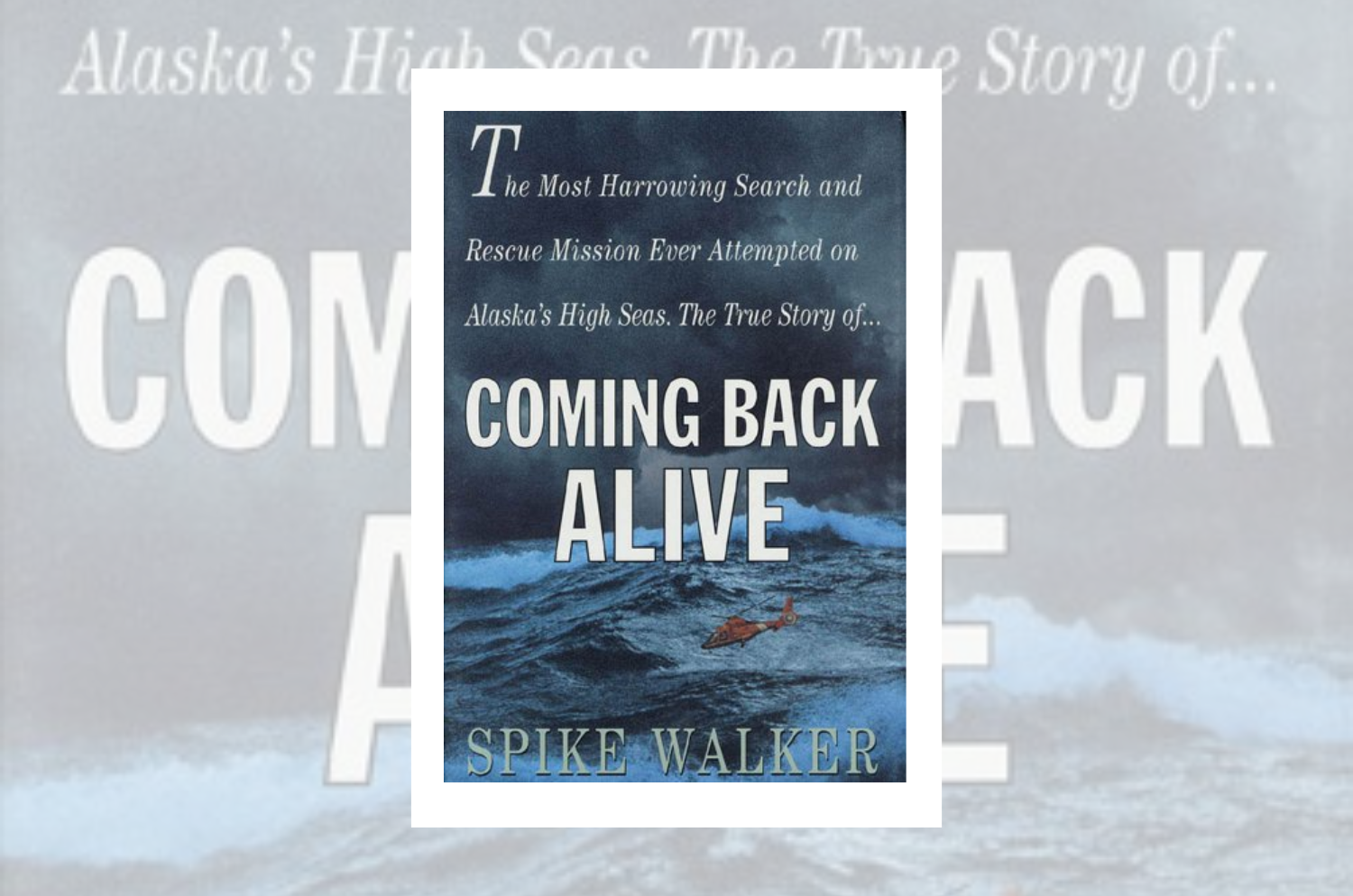 Coming Back Alive: The True Story of the Most Harrowing Search and Rescue Mission Ever Attempted on Alaska’s High Seas” by Spike Walker